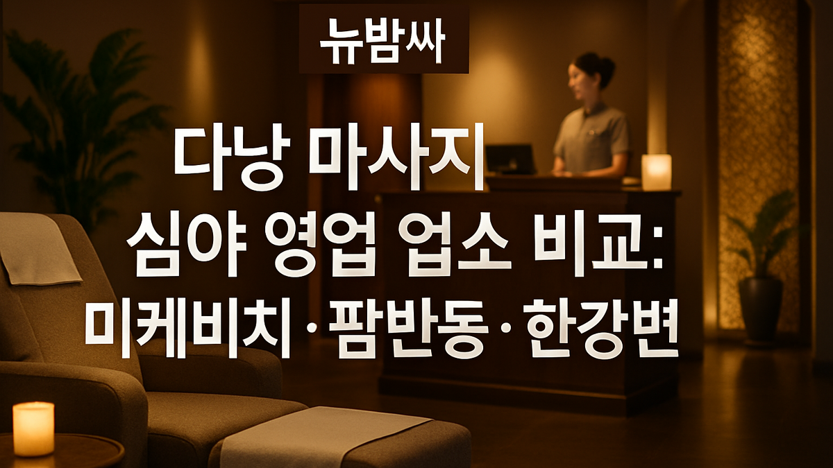 다낭 심야 마사지 비교: 미케비치·팜반동·한강변